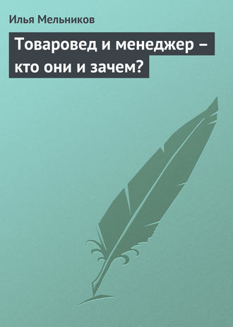 Илья Мельников, Товаровед и менеджер – кто они и зачем?