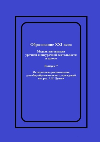 Алексей Дунев, Образование XXI века: Модель интеграции урочной и внеурочной деятельности в школе. Методические рекомендации для общеобразовательных учреждений под ред. А.И. Дунева