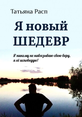 Татьяна Расп, Я новый ШЕДЕВР. Я ни кому не навязываю свою веру, я ее исповедую!