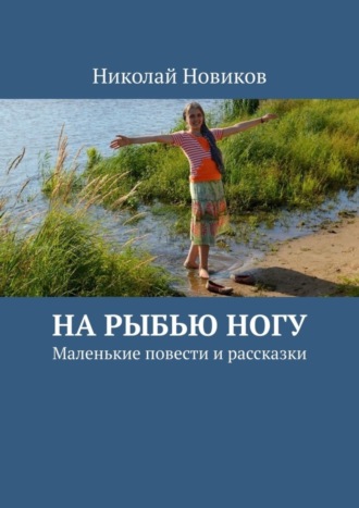 Николай Новиков, На рыбью ногу. Маленькие повести и рассказки