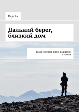 Кира Ри, Дальний берег, близкий дом. Глаза снимают жизнь на плёнку в голове