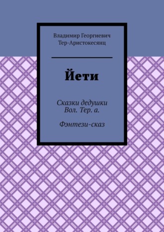 Владимир Тер-Аристокесянц, Йети. Сказки дедушки Вол. Тер. а. Фэнтези-сказ