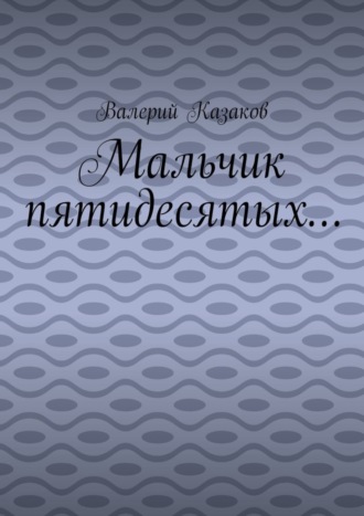 Валерий Казаков, Мальчик пятидесятых…