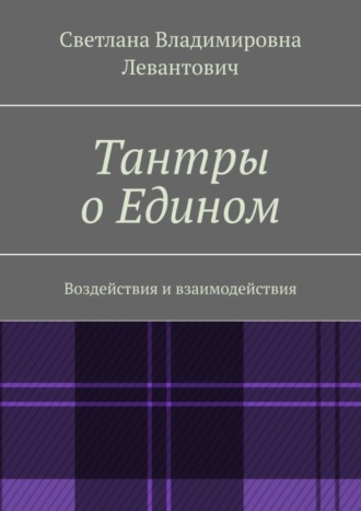 Светлана Левантович, Тантры о Едином. Воздействия и взаимодействия