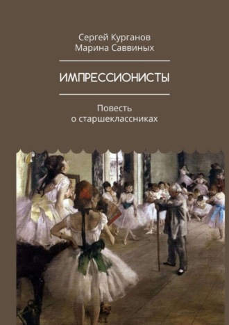 Сергей Курганов, Марина Саввиных, ИМПРЕССИОНИСТЫ. Повесть о старшеклассниках