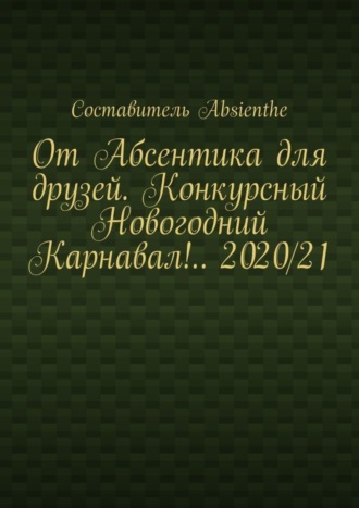 Absienthe, От Абсентика для друзей. Конкурсный Новогодний Карнавал!.. 2020/21