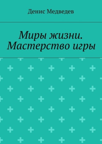 Денис Медведев, Миры жизни. Мастерство игры