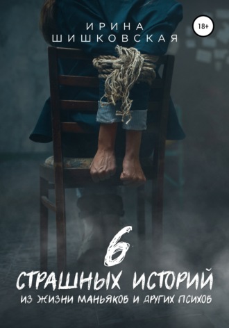 Ирина Шишковская, 6 страшных историй из жизни маньяков и других психов
