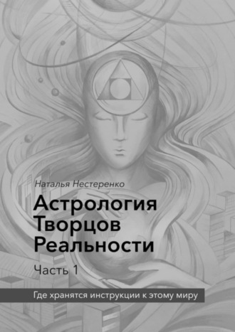 Наталья Нестеренко, Астрология Творцов Реальности. Часть 1. Где хранятся инструкции к этому миру