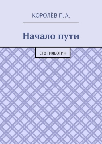 П. Королёв, Начало пути. Сто гильотин