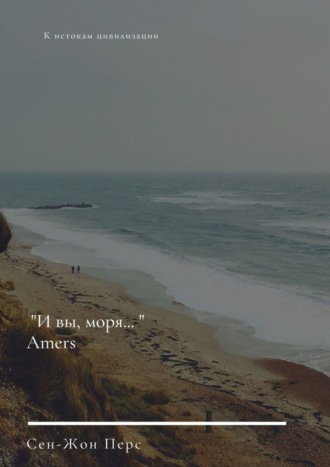 Сен-Жон Перс, «И вы, моря…». Amers