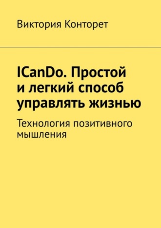 Виктория Конторет, ICanDo. Простой и легкий способ управлять жизнью. Технология позитивного мышления