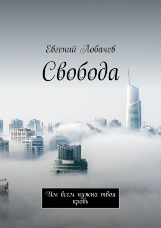 Евгений Лобачев, Свобода. Им всем нужна твоя кровь