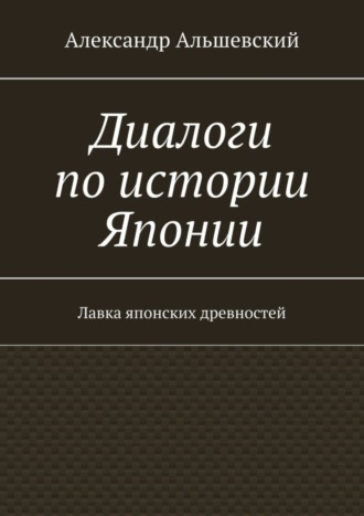 Александр Альшевский, Диалоги по истории Японии. Лавка японских древностей