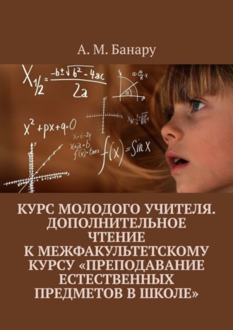 А. Банару, Курс молодого учителя. Дополнительное чтение к межфакультетскому курсу «Преподавание естественных предметов в школе»