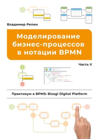 Владимир Репин, Моделирование бизнес-процессов в нотации BPMN. Практикум в BPMS: Bizagi Digital Platform. Часть II