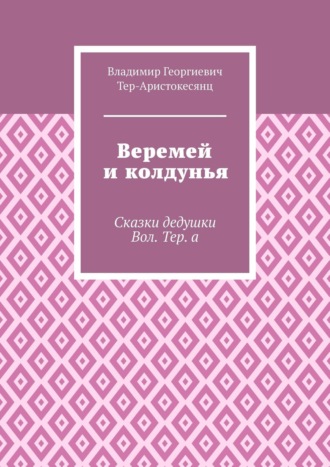 Владимир Тер-Аристокесянц, Веремей и колдунья. Сказки дедушки Вол. Тер. а