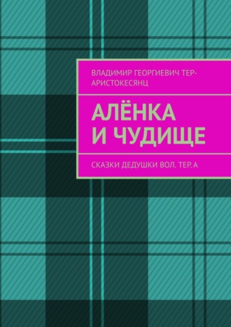 Владимир Тер-Аристокесянц, Алёнка и Чудище. Сказки Дедушки Вол. ТЕр. а