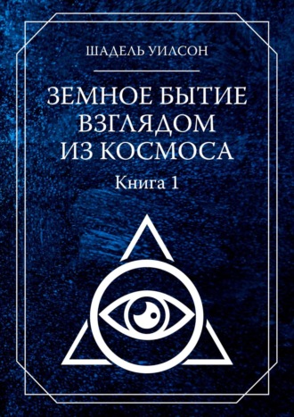 Шадель Уилсон, Земное Бытие взглядом из космоса. Книга 1