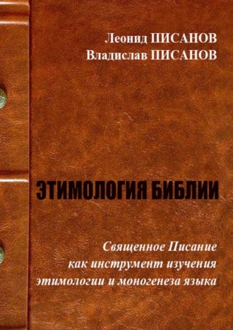 Владислав Писанов, Леонид Писанов, ЭТИМОЛОГИЯ БИБЛИИ. Священное Писание как инструмент изучения этимологии и моногенеза языка