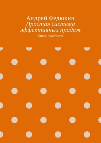 Андрей Федюкин, Простая система эффективных продаж. Книга-практикум