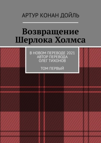 Артур Дойль, Возвращение Шерлока Холмса. В новом переводе. 2021. Автор перевода Олег Тихонов. ТОМ ПЕРВЫЙ