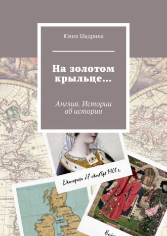 Юлия Шадрина, На золотом крыльце… Англия. Истории об истории