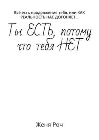 Женя Роч, Ты ЕСТЬ, потому что тебя НЕТ. Всё есть продолжение тебя, или КАК РЕАЛЬНОСТЬ НАС ДОГОНЯЕТ…