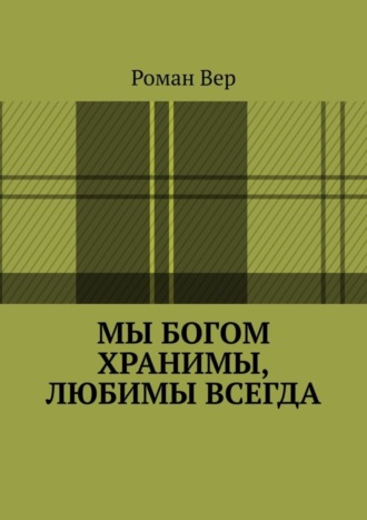 Роман Вер, Мы Богом хранимы, любимы всегда. Господь любит всех нас. Любите и вы Его