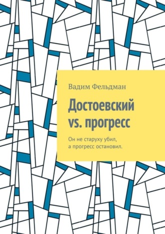 Вадим Фельдман, Достоевский vs. прогресс. Он не старуху убил, а прогресс остановил