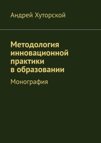 Андрей Хуторской, Методология инновационной практики в образовании. Монография