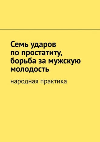 Вячеслав Миронов, Семь ударов по простатиту, борьба за мужскую молодость. Народная практика