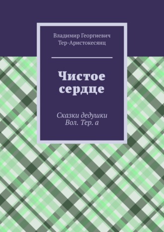 Владимир Тер-Аристокесянц, Чистое сердце. Сказки дедушки Вол. Тер. а