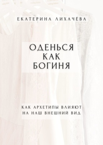 Екатерина Лихачёва, Оденься как богиня. Как архетипы влияют на наш внешний вид