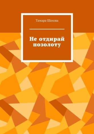 Тамара Шахова, Не отдирай позолоту