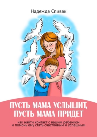 Наджеда Спивак, «Пусть мама услышит, пусть мама придет». Как найти контакт с вашим ребенком и помочь ему стать счастливым и успешным