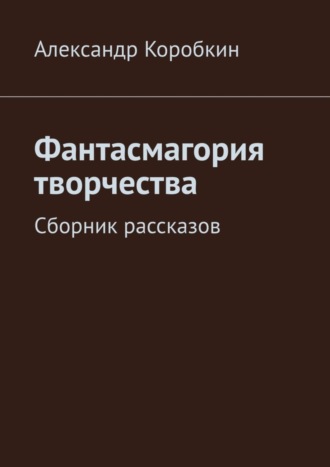 Александр Коробкин, Фантасмагория творчества. Сборник рассказов