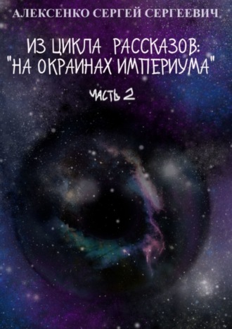 Сергей Алексенко, Из цикла рассказов: «На окраинах Империума». Часть 2