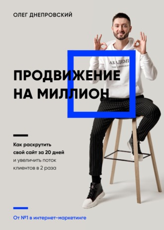 Олег Днепровский, Продвижение на миллион. Как раскрутить свой сайт за 20 дней и увеличить поток клиентов в 2 раза