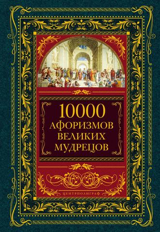 Коллектив авторов, 10000 афоризмов великих мудрецов