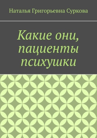 Наталья Суркова, Какие они, пациенты психушки