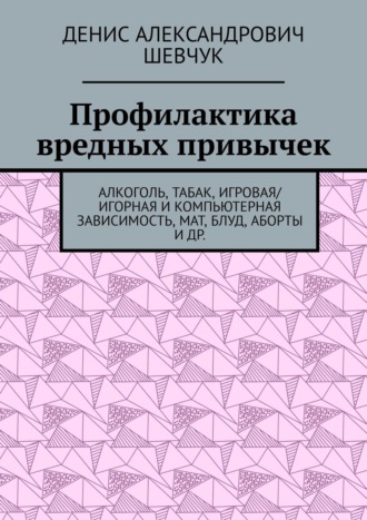 Денис Шевчук, Профилактика вредных привычек. Алкоголь, табак, игровая/игорная и компьютерная зависимость, мат, блуд, аборты и др.