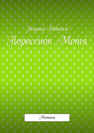 Tatyana Babaeva, Поросенок Мотя. Мотька