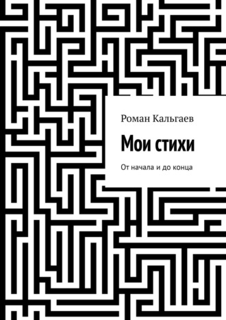 Роман Кальгаев, Мои стихи. От начала и до конца