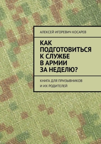 Алексей Косарев, Как подготовиться к службе в армии за неделю? Книга для призывников и их родителей