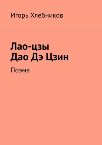 Игорь Хлебников, Лао-цзы. Дао Дэ Цзин. Поэма