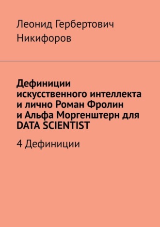 Леонид Никифоров, Дефиниции искусственного интеллекта и лично Роман Фролин и Альфа Моргенштерн для DATA SCIENTIST. 4 Дефиниции