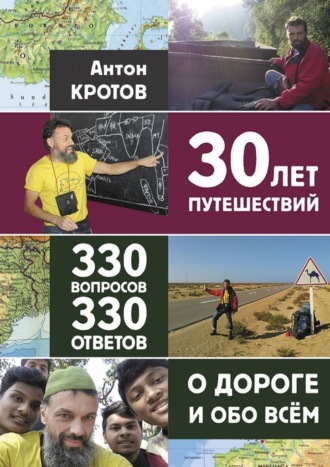 Антон Кротов, 30 лет путешествий, 330 вопросов, 330 ответов о дороге и обо всём