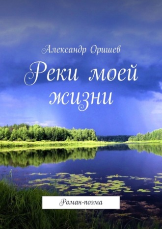 Александр Оришев, Реки моей жизни. Роман-поэма