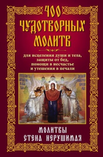 Анна Мудрова, 400 чудотворных молитв для исцеления души и тела, защиты от бед, помощи в несчастье и утешения в печали. Молитвы стена нерушимая